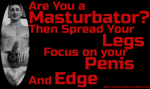 keumaccrosturb:Yes I’M MASTURBATOR  I’m a penis craving, phallus adoring masturbator.&nb