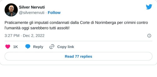 Praticamente gli imputati condannati dalla Corte di Norimberga per crimini contro l'umanità oggi sarebbero tutti assolti!  — Silver Nervuti (@silvernervuti) December 2, 2022