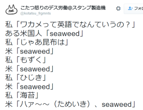 shingi: こたつ怒りのデス労働＠スタンプ製造機さんはTwitterを使っています: “私「ワカメって英語でなんていうの？」 ある米国人「seaweed」 私「じゃあ昆布は」 米「seaweed」 私「もずく」