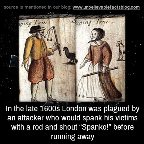 unbelievable-facts:in the late 1600s London was plagued by an attacker who would spank his victims w