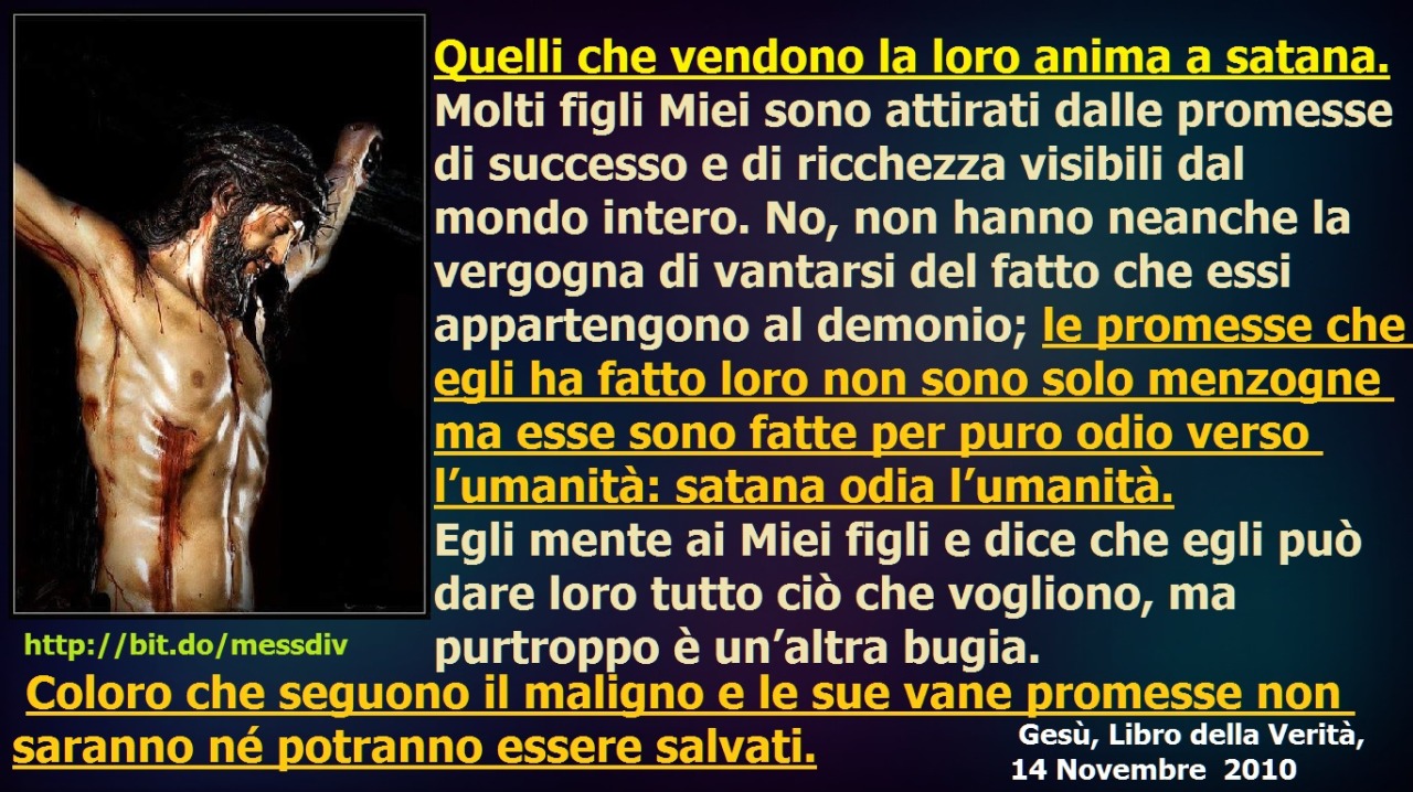 Le promesse che egli ha fatto loro non sono solo menzogne ma esse sono fatte per puro odio verso l’umanità: satana odia l’umanità. January 27, 2021 at 04:00AM
Quelli che vendono la loro anima a satana.
Scrivi ora quanto segue. Il mondo geme sotto il...