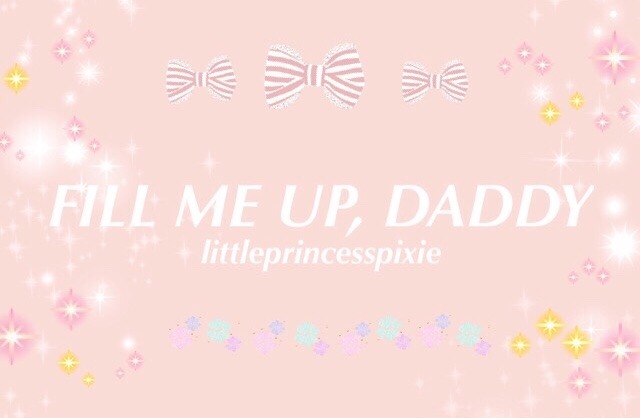 littleprincesspixie:  ♡ Fill me up, Daddy ♡ 