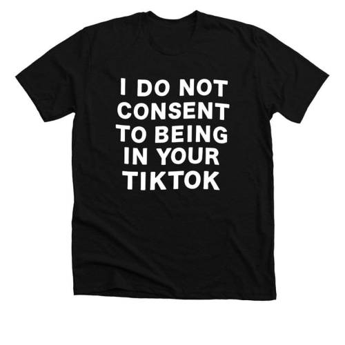 reigenarotaka:mortimermcmirestinks:maryfagdalene:I do not consent to being in your tiktokI DID NOT CONSENT TO BEING FILMED[ID: Two t-shirts. The first t-shirt is black with white text that reads: “I do not consent to being in your TikTok”. The second