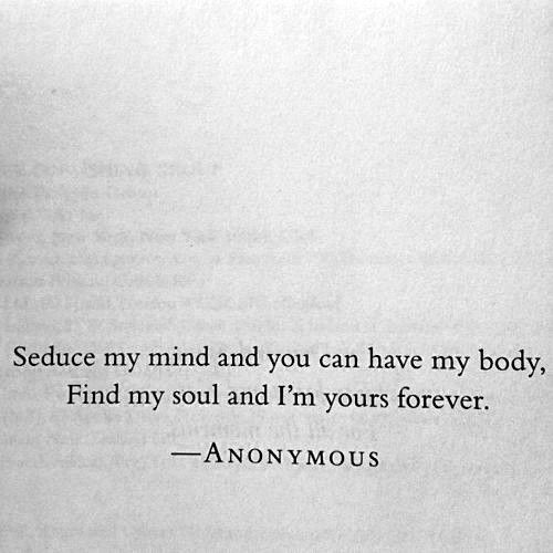 quoteofmylife-x:“Seduce my mind and you can have my body, find my soul and I’m yours forever.&