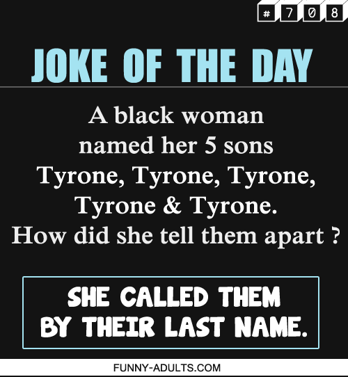funny-adults:  Funny Adults Jokes : A black woman named her 5 sons… Tyrone,   Tyrone,   Tyrone,   Tyrone & Tyrone. How did she tell them apart ?