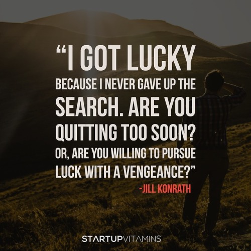 “I got lucky because I never gave up the search. Are you quitting too soon? Or, are you willin