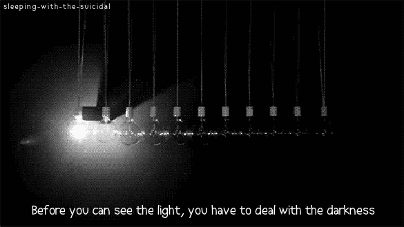 sleeping-with-the-suicidal:  Before you can see the light, you have to deal with