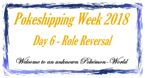 Pokeshipping Week 2018 – Day 6: Role ReversalPart 01: „Meet the Cast“I’m wel