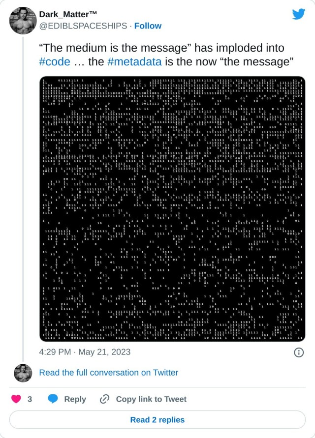“The medium is the message” has imploded into #code … the #metadata is the now “the message” pic.twitter.com/BtyacTGhSP

— Dark_Matter™ (@EDIBLSPACESHIPS) May 21, 2023