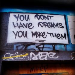 grafflicks:  You Dont Have Dreams You Make