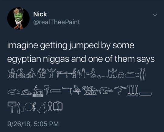 currygoatboi: bigchiefatl:  alien-monarch:   flexico-burress:   I am LIVID   Hi hello I know a bit about Egyptian hieroglyphics  and this is bullshit ☝🏻  Anyways, here’s how “make that nigga a mummy” would really look:     ^^^^^i’m crying