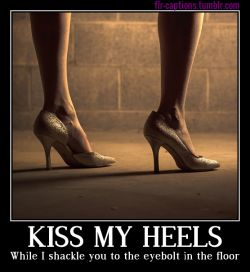 Kiss My Heels While I Shackle You To The Eyebolt In The Floor  Caption Credit: Uxorious