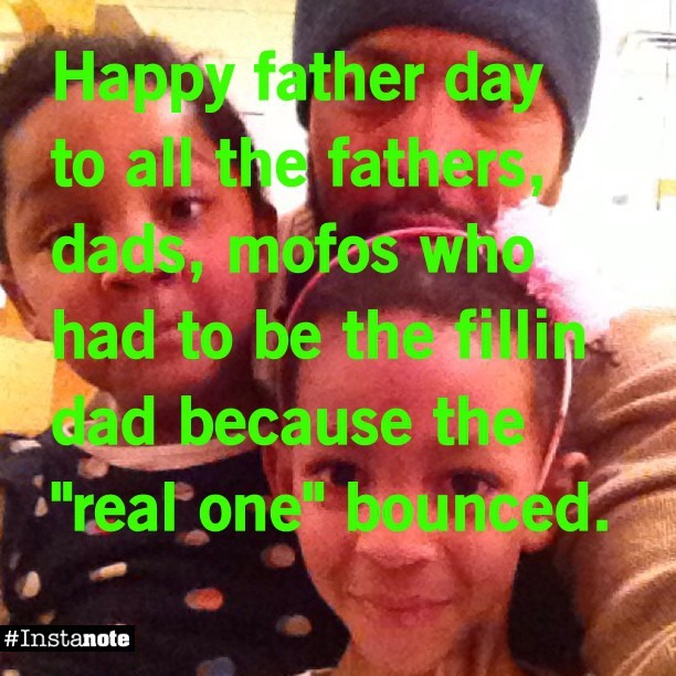 Happy father day to all the fathers,dads, mofos who had to be the fillin dad because