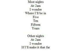 somethinggrim:  Most nights At 2am I wonder Where I’ll be in Five Ten Fifteen Years  Other nights At 2am I wonder If I’ll make it that far