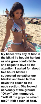 myeroticbunny:  My fiancé was shy at first in the bikini I’d bought her but as she grew comfortable she began to love all the attention. I waited for about two hours before I suggested we gather our blanket and head farther down the beach to the nude