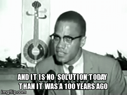 chocolatecakesandthickmilkshakes:  maladroit15:MALCOLM X: THE PROBLEM IS STILL HERE