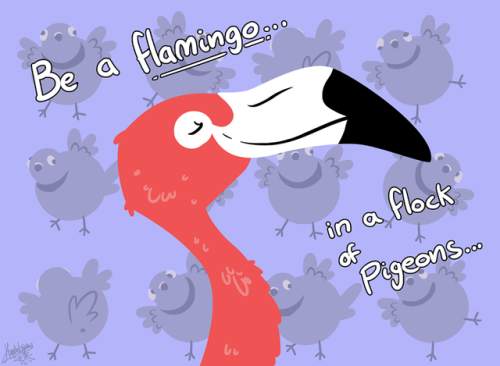 shermanator32:pterygota:raygirlramblings:~Be a Flamingo in a flock of Pigeons…and you’ll fit right i