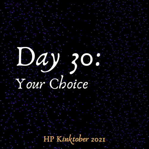 Day 30: Your Choice AO3 Collection: HPKinktober_2021 https://archiveofourown.org/collections/HPKink