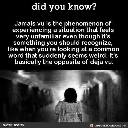 did-you-kno:  Jamais vu is the phenomenon of  experiencing a situation that feels  very unfamiliar even though it’s  something you should recognize,  like when you’re looking at a common  word that suddenly seems weird. It’s  basically the opposite