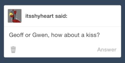 geoff-and-gwen:  Gwen: wait WHAT!!! Don’t try and pimp me out mod (Mod) hey I’m just saying because your new that you haven’t had a kiss yet that’s all  x3!