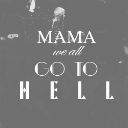  oh, well nowMama, we're all gonna die (x)