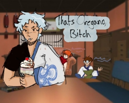 Gintoki: "Thats Oregano, Bitch"
