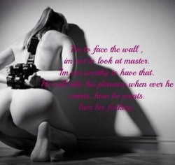 kisswhip:  darkside-of-a-goodgirl:  &ldquo;I’m to face the wall. I’m not to look at Master. I’m not worthy of that. He will take his pleasure whenever he wants, how he wants. I am his fucktoy.&rdquo;  Am I crazy for wanting this?  No.