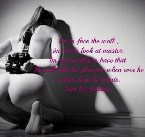 kisswhip:  darkside-of-a-goodgirl:  “I’m to face the wall. I’m not to look at Master. I’m not worthy of that. He will take his pleasure whenever he wants, how he wants. I am his fucktoy.”  Am I crazy for wanting this?  No.