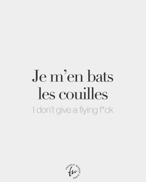 Je m’en bats les couilles (literally: I beat my nuts about it – obviously very vulgar) • I don’t giv