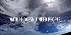 adviceforvegans:   			Nature doesn’t need people. People need nature.                         Human beings are part of nature.                             Nature is not dependent on human beings to exist.             