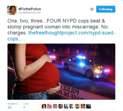 4mysquad:    4 Cops Beat Pregnant Woman, Stomping on Her Stomach During False Arrest, Causing Miscarriage   The woman initially informed the cops that she was pregnant, the officers allegedly struck her before throwing her to the ground and stomping on