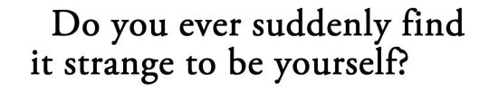 metamorphesque:    ― Clarice Lispector, A Breath of Life[text ID: Do you ever suddenly find it strange to be yourself?]