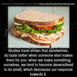 unbelievable-facts:  Studies have shown that sandwiches do taste better when someone else makes them for you: when we make something ourselves, we tend to become desensitised to its smell, which decreases our response towards it. 