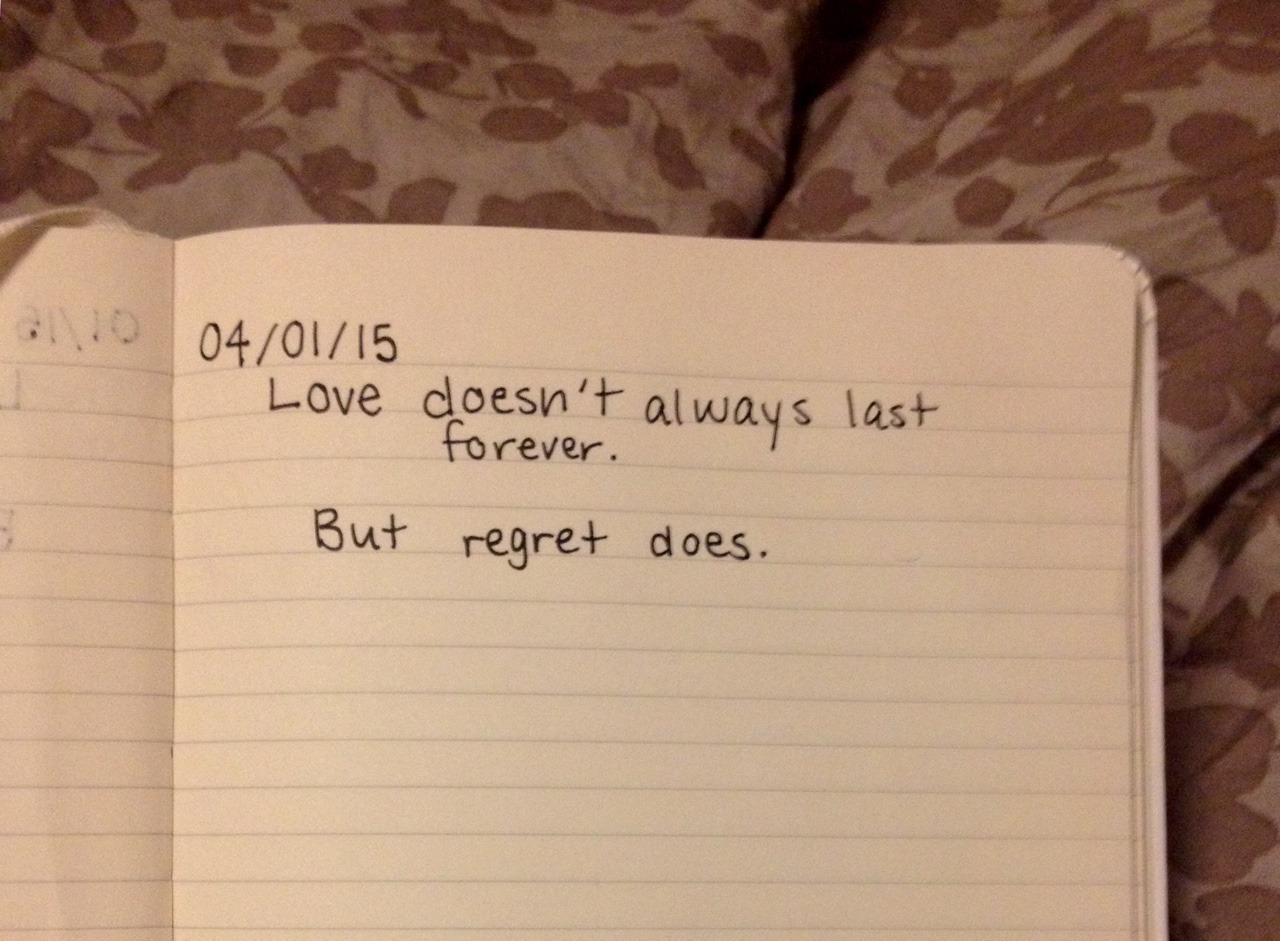 dumbdaisies:  &ldquo;Love doesn’t aways last forever.  but regret does” journal