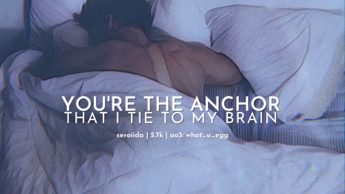 You&rsquo;re the anchor that I tie to my brain by what_you_eggHe thinks, sometimes, that he shou