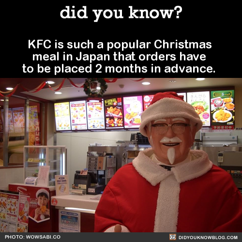 did-you-kno:  KFC is such a popular Christmas meal in Japan that orders have to be placed 2 months in advance.  Source 