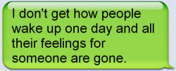 the-beauty-of-words-blog: It never really happens that way.  Such people are always selfish with their true feelings.  They never share them willingly or easily. So as their feelings for another drains away slowly over time, that other person does not