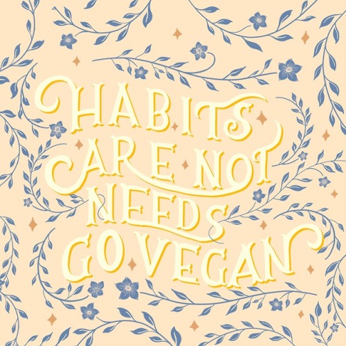 dailyveganreminder: Day 11″ Habits are not needs, Go Vegan!” 