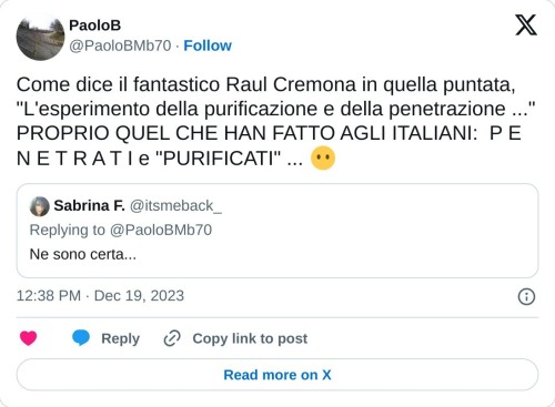 Come dice il fantastico Raul Cremona in quella puntata, "L'esperimento della purificazione e della penetrazione ..." PROPRIO QUEL CHE HAN FATTO AGLI ITALIANI: P E N E T R A T I e "PURIFICATI" ... 😶 https://t.co/trKaoGFq3z  — PaoloB (@PaoloBMb70) December 19, 2023