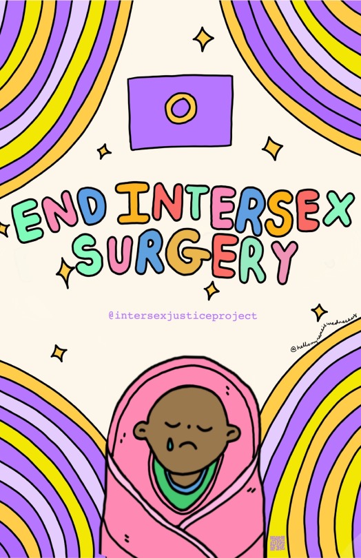 a poster that says "end intersex surgery" in colorful bubble letters. there is a drawing of a black baby swaddled in pink blankets with a tear in their eye. there is a drawinf of the intersex pride flag with the color reversed, so that the background is purple and the circle is yellow. the background of the poster has yellow and purple halfcircles at the edges. in the middle of the poster it says "@intersexjusticeproject"