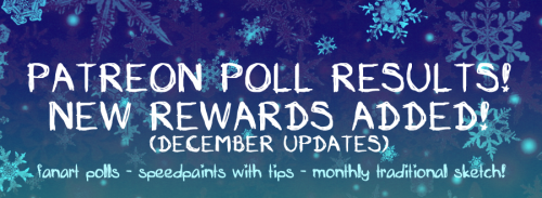 POLL RESULTS + NEW PATREON REWARDS ADDED!so! updates on the results of the poll from the other day, I’ve seen mostly interest towards the fanart polls, speedpaints with tips and the monthly sketch being sent to your mail!those rewards are now added