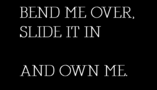 notawordspoken:  Bend Me Over Slide It In…You Own Me 