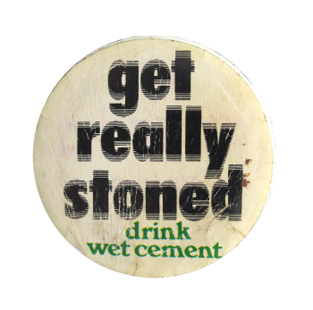 a faded white pin with black and green text reading 'get really stoned' and 'drink wet cement'