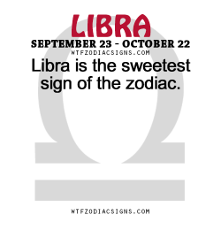 wtfzodiacsigns:  Libra is the sweetest sign of the zodiac.   - WTF Zodiac Signs Daily Horoscope!  
