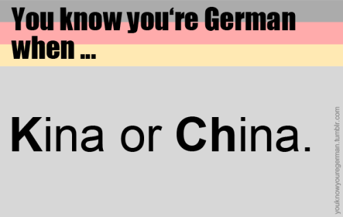 Du weißt, dass du deutsch bist, wenn …Kina oder China.(Submitted by anonym)