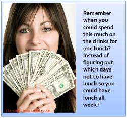 flr-captions:  Remember when you could spend this much on the drinks for one lunch? Instead of figuring out which days not to have lunch so you could have lunch all week?   |Caption Credit: Uxorious Husband 