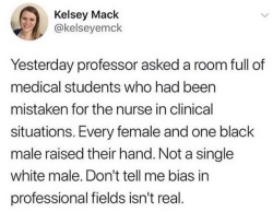 goodqueenalys: appalachiananarchist:  dxmedstudent: *raises hand* Our attending walked into the room wearing her white coat, name badge on, and introduced herself as the doctor. The patient continued to refer to her as nurse the entire time we were there,