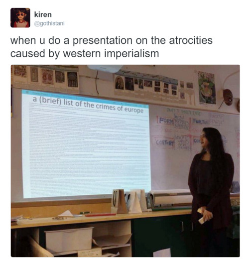 stolentweets:  when u do a presentation on the atrocities caused by western imperialism    