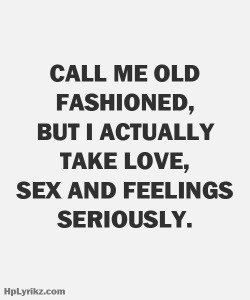 Seriously, don&rsquo;t call me old anything. But I take sex seriously. I take love seriously. And I have serious feelings. But I don&rsquo;t confuse one for the other. It&rsquo;s just a matter of interpretation and practicing lifestyles. What works for