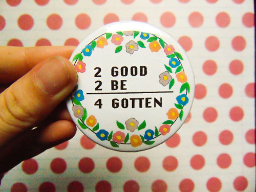 luke-warm-art: 2 Good 2 Be 4 Gotten - Vintage Button A vintage button design to suit your aesthetic. Buttons are 2.25 inches in diameter and protected with a mylar covering. Button reads “2 good 2 be 4 gotten”  I do custom buttons! Want a design on